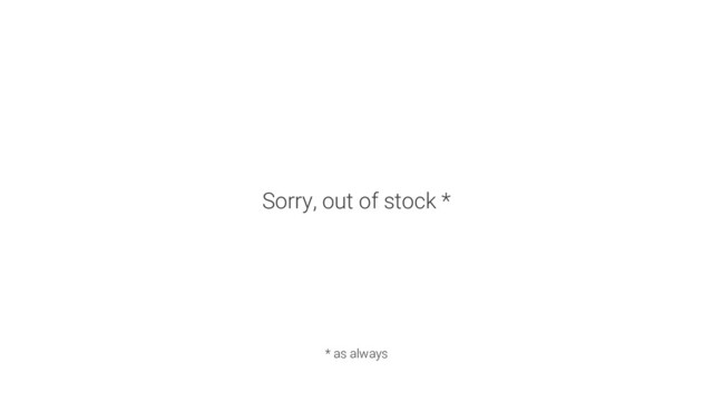 Sorry, out of stock *
* as always
