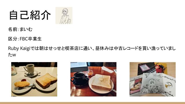 自己紹介
名前：まいむ
区分：FBC卒業生
Ruby Kaigiでは朝はせっせと喫茶店に通い、昼休みは中古レコードを買い漁っていまし
たw

