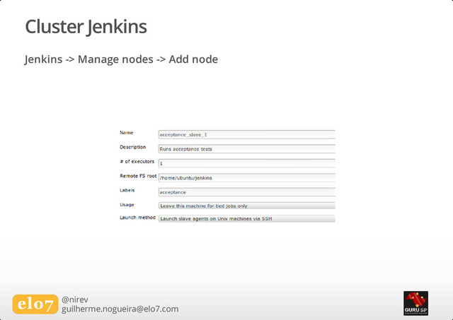 Cluster Jenkins
Jenkins -> Manage nodes -> Add node
@nirev
guilherme.nogueira@elo7.com
