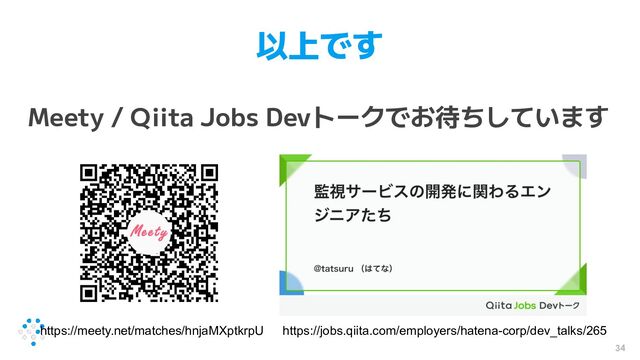 以上です
Meety / Qiita Jobs Devトークでお待ちしています
34
https://jobs.qiita.com/employers/hatena-corp/dev_talks/265
https://meety.net/matches/hnjaMXptkrpU
