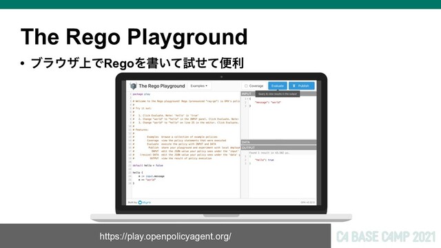 The Rego Playground
• ϒϥ΢β্ͰRegoΛॻ͍ͯࢼͤͯศར
https://play.openpolicyagent.org/
