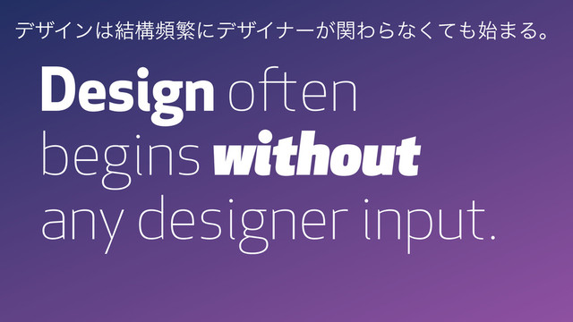 Design often
begins without
any designer input.
σβΠϯ͸݁ߏසൟʹσβΠφʔ͕ؔΘΒͳͯ͘΋࢝·Δɻ
