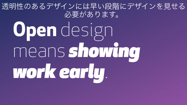 Open design
means showing
work early.
ಁ໌ੑͷ͋ΔσβΠϯʹ͸ૣ͍ஈ֊ʹσβΠϯΛݟͤΔ
ඞཁ͕͋Γ·͢ɻ
