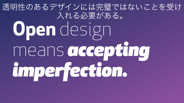 Open design
means accepting
imperfection.
ಁ໌ੑͷ͋ΔσβΠϯʹ͸׬ᘳͰ͸ͳ͍͜ͱΛड͚
ೖΕΔඞཁ͕͋Δɻ

