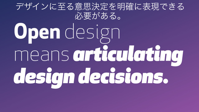 Open design
means articulating
design decisions.
σβΠϯʹࢸΔҙࢥܾఆΛ໌֬ʹදݱͰ͖Δ
ඞཁ͕͋Δɻ
