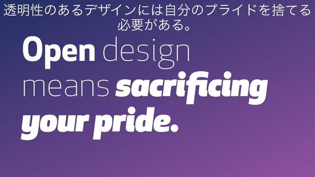 Open design
means sacriﬁcing
your pride.
ಁ໌ੑͷ͋ΔσβΠϯʹ͸ࣗ෼ͷϓϥΠυΛࣺͯΔ
ඞཁ͕͋Δɻ
