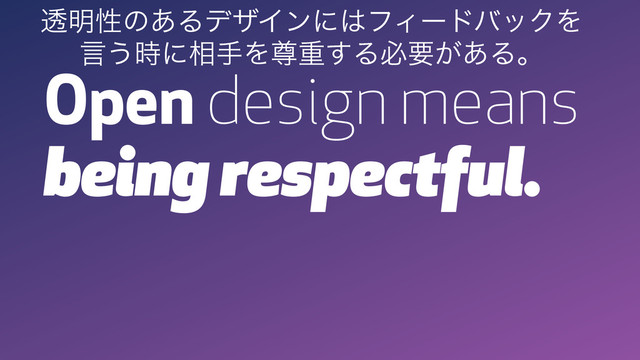 Open design means
being respectful.
ಁ໌ੑͷ͋ΔσβΠϯʹ͸ϑΟʔυόοΫΛ
ݴ͏࣌ʹ૬खΛଚॏ͢Δඞཁ͕͋Δɻ
