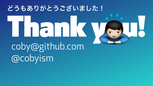 Thank you!
coby@github.com
@cobyism

Ͳ͏΋͋Γ͕ͱ͏͍͟͝·ͨ͠ʂ
