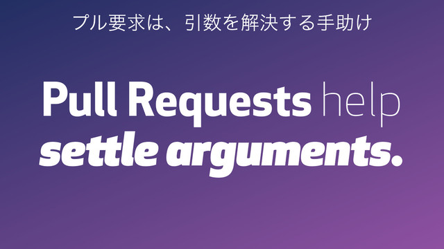 Pull Requests help
settle arguments.
ϓϧཁٻ͸ɺҾ਺Λղܾ͢Δखॿ͚
