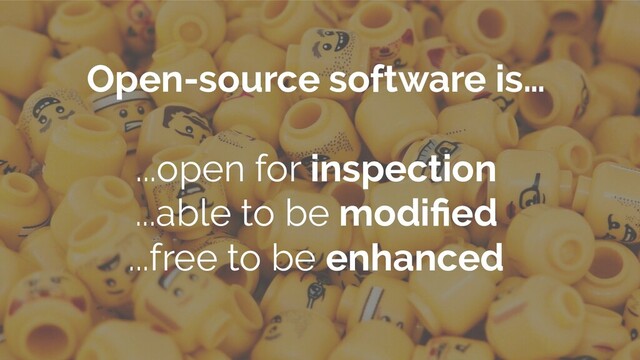 Open-source software is…
...open for inspection
...able to be modiﬁed
...free to be enhanced
