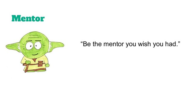 Mentor
“Be the mentor you wish you had.”
