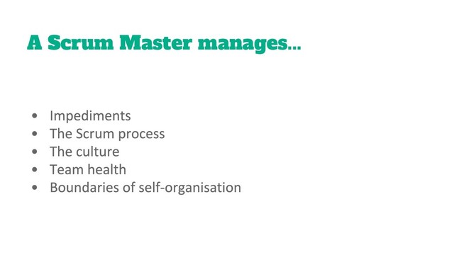A Scrum Master manages...
