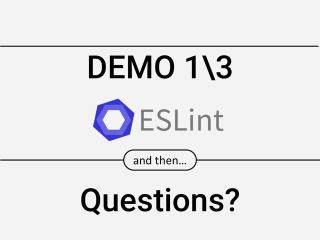 DEMO 1\3
and then…
Questions?
ESLint
