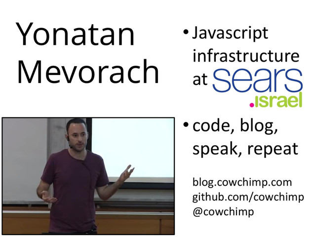 Yonatan
Mevorach
• Javascript
infrastructure
at
• code, blog,
speak, repeat
blog.cowchimp.com
github.com/cowchimp
@cowchimp
