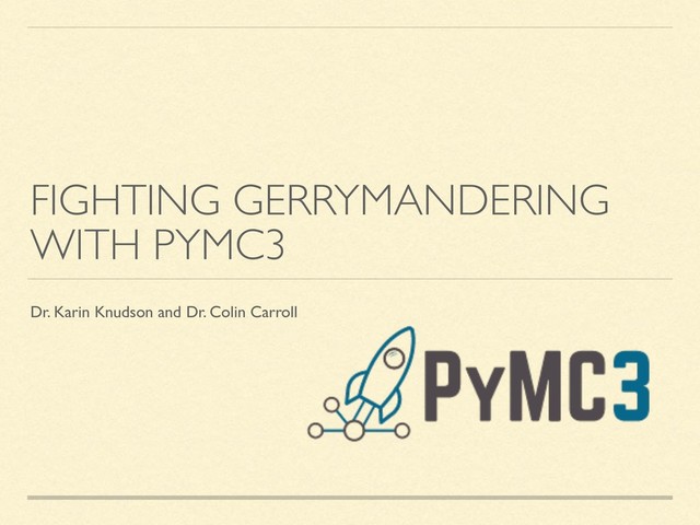 FIGHTING GERRYMANDERING
WITH PYMC3
Dr. Karin Knudson and Dr. Colin Carroll
