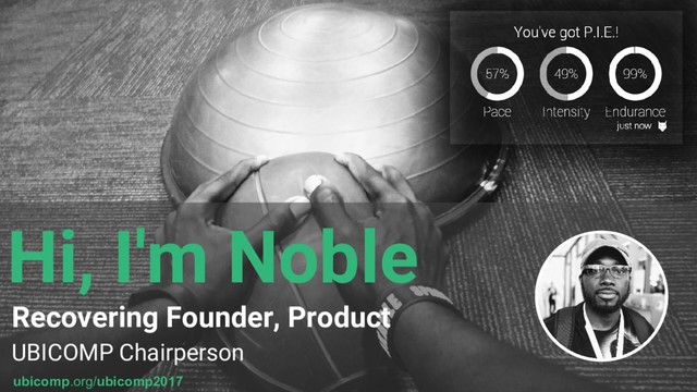 Hi, I'm Noble
Recovering Founder, Product
UBICOMP Chairperson
ubicomp.org/ubicomp2017
