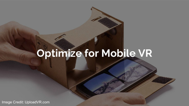 Optimize for Mobile VR
Image Credit: UploadVR.com
