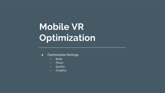 Mobile VR
Optimization
● Optimization/Settings
○ Build
○ Player
○ Quality
○ Graphics
