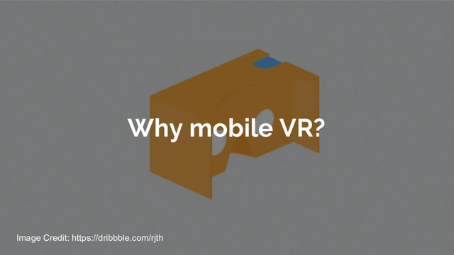 Why mobile VR?
Image Credit: https://dribbble.com/rjth
