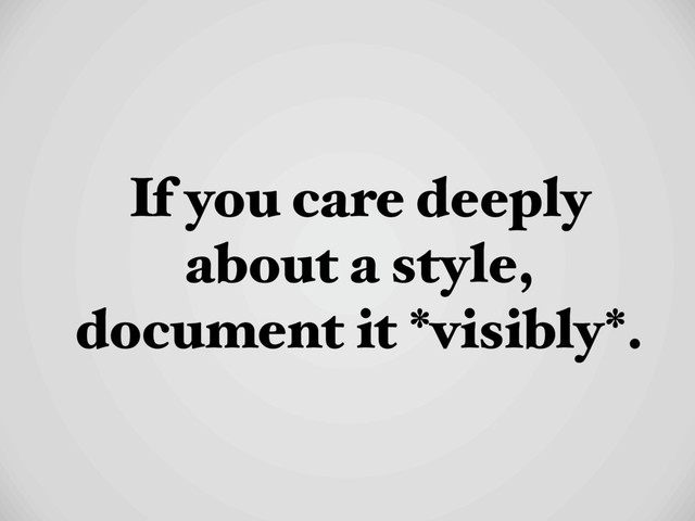 If you care deeply
about a style,
document it *visibly*.
