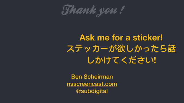 Thank you !
Ben Scheirman
nsscreencast.com
@subdigital
Ask me for a sticker!
ステッカーが欲しかったら話
しかけてください!
