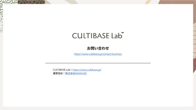CULTIBASE Lab
：https://www.cultibase.jp/
運営会社：株式会社MIMIGURI
お問い合わせ
https://www.cultibase.jp/contact-​
business
