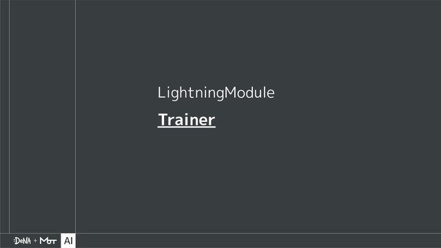 LightningModule
Trainer
