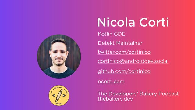 Nicola Corti
Kotlin GDE
Detekt Maintainer
twitter.com/cortinico
cortinico@androiddev.social
github.com/cortinico
ncorti.com
The Developers’ Bakery Podcast
thebakery.dev
