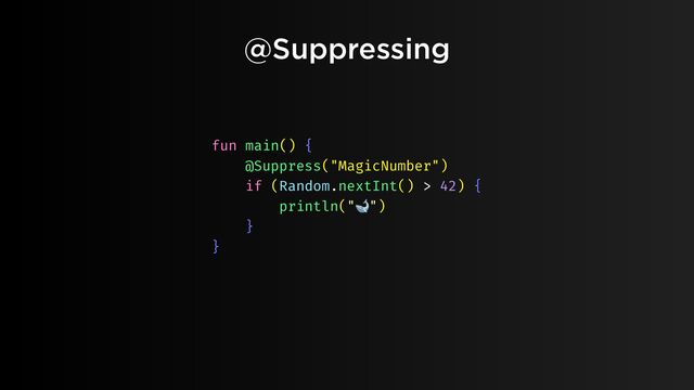 @Suppressing
fun main() {
@Suppress("MagicNumber")
if (Random.nextInt() > 42) {
println("🐋")
}
}

