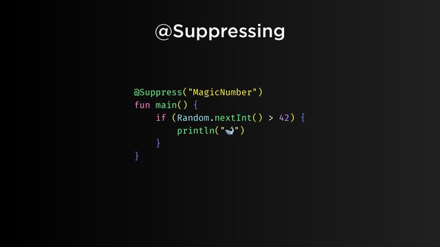 @Suppressing
@Suppress("MagicNumber")
fun main() {
if (Random.nextInt() > 42) {
println("🐋")
}
}
