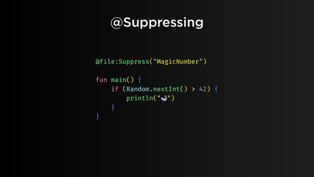 @Suppressing
@f
i
le:Suppress("MagicNumber")
fun main() {
if (Random.nextInt() > 42) {
println("🐋")
}
}
