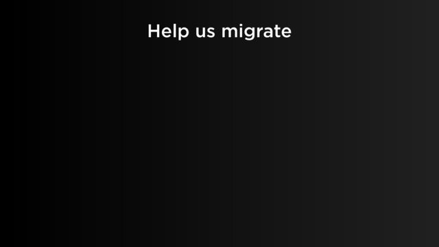 Help us migrate
