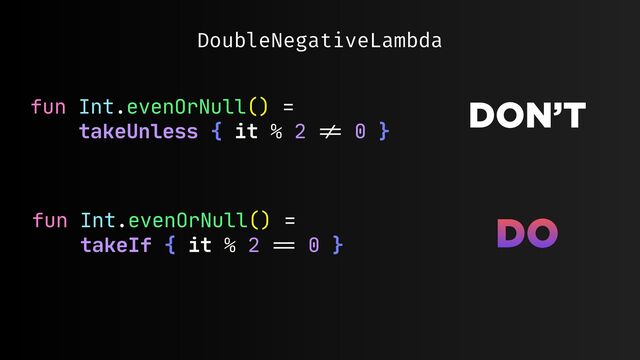 DoubleNegativeLambda
fun Int.evenOrNull() = 

takeUnless { it % 2
!=
0 }

fun Int.evenOrNull() =

takeIf { it % 2
==
0 }

DON’T
DO
