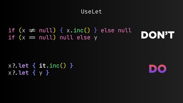 UseLet
if (x
!=
null) { x.inc() } else null

if (x
==
null) null else y

x
?.
let { it.inc() }

x
?.
let { y }

DON’T
DO
