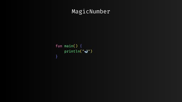 fun main() {
println("🐋")
}
MagicNumber
