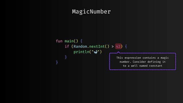 fun main() {
if (Random.nextInt() > 42) {
println("🐋")
}
}
MagicNumber
This expression contains a magic
number. Consider def
i
ning it
to a well named constant
