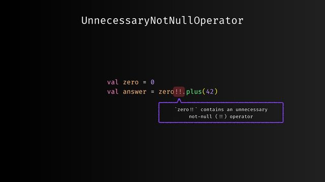 UnnecessaryNotNullOperator
val zero = 0
val answer = zero
! ! .
plus(42)
`zero
! !
` contains an unnecessary
not
-
null (
! !
) operator

