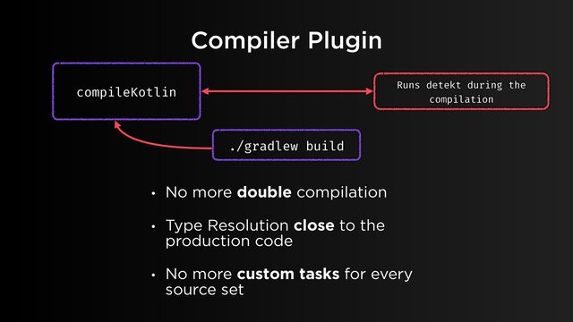 compileKotlin Runs detekt during the
compilation
./gradlew build
• No more double compilation
• Type Resolution close to the
production code
• No more custom tasks for every
source set
Compiler Plugin

