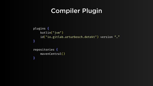 Compiler Plugin
plugins {
kotlin("jvm")
id("io.gitlab.arturbosch.detekt") version “…”
}
repositories {
mavenCentral()
}
