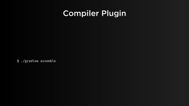 $ ./gradlew assemble
Compiler Plugin
