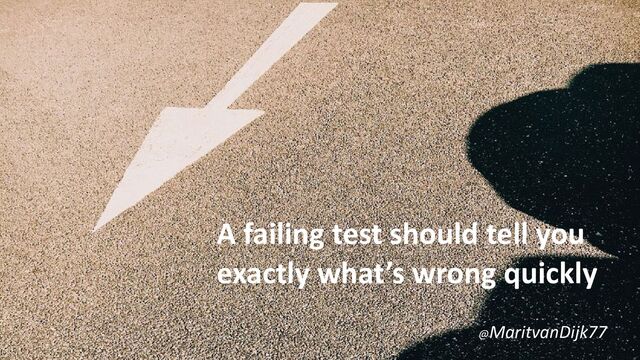 A failing test should tell you
exactly what’s wrong quickly
@MaritvanDijk77
