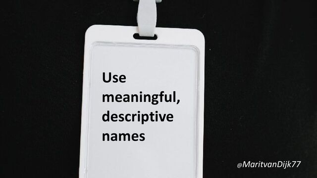 Use
meaningful,
descriptive
names
@MaritvanDijk77
