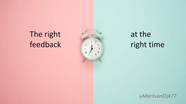 The right
feedback
at the
right time
@MaritvanDijk77
