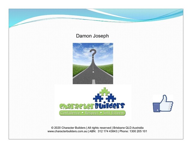 Damon Joseph
© 2020 Character Builders | All rights reserved | Brisbane QLD Australia
www.characterbuilders.com.au | ABN: 312 174 43843 | Phone: 1300 205 101
