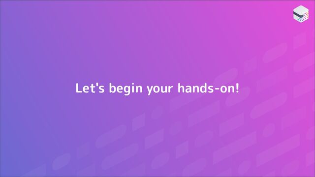 Let's begin your hands-on!
