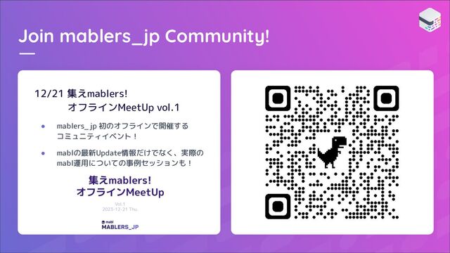 Join mablers_jp Community!
12/21 集えmablers!
オフラインMeetUp vol.1
● mablers_jp 初のオフラインで開催する
コミュニティイベント！
● mablの最新Update情報だけでなく、実際の
mabl運用についての事例セッションも！
