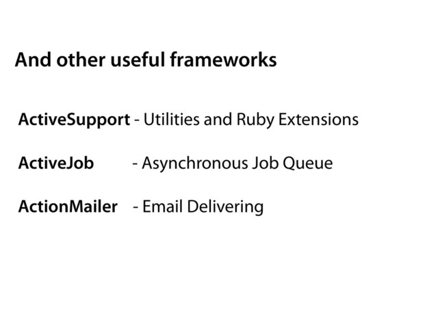ActiveSupport - Utilities and Ruby Extensions
ActiveJob - Asynchronous Job Queue
ActionMailer - Email Delivering
And other useful frameworks
