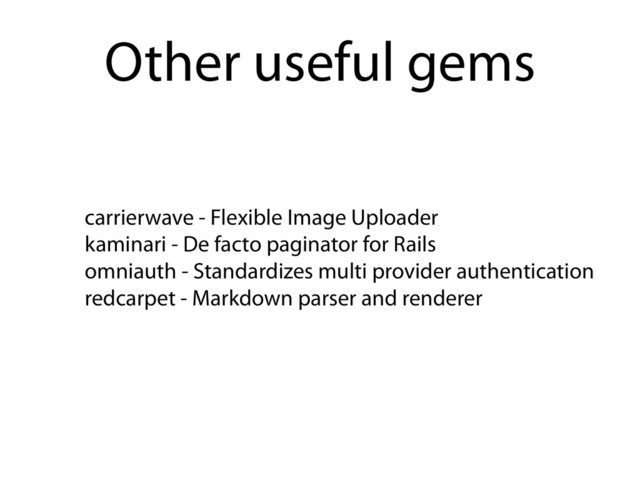 carrierwave - Flexible Image Uploader
kaminari - De facto paginator for Rails
omniauth - Standardizes multi provider authentication
redcarpet - Markdown parser and renderer
Other useful gems
