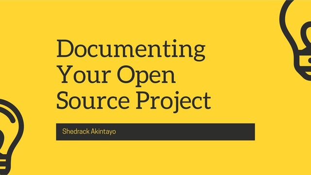 Documenting
Your Open
Source Project
Shedrack Akintayo

