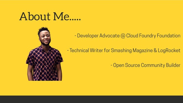 - Developer Advocate @ Cloud Foundry Foundation
- Technical Writer for Smashing Magazine & LogRocket
- Open Source Community Builder
About Me.....
